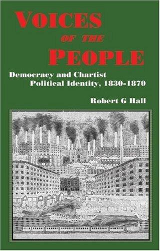 Voices of the People: Democracy and Chartist Political Identity, 1830-1870 (Chartist Studies Series)