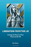 Liberation from the Lie: Cutting the Roots of Fear Once and for All