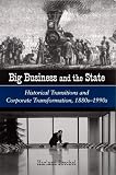 Big Business and the State: Historical Transitions and Corporate Transformation, 1880S-1990s (S U N Y Series in the Sociology of Work and Organizations)