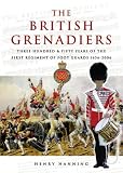 The British Grenadiers: 350 Years of the First Regiment of Foot Guards 1656-2006