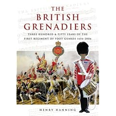 The British Grenadiers: 350 Years of the First Regiment of Foot Guards 1656-2006