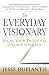 The Everyday Visionary: Focus Your Thoughts, Change Your Life
