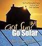 Got Sun? Go Solar: Get Free Renewable Energy to Power Your Grid-Tied Home Got Sun? Go Solar: Get Free Renewable Energy to Power Your Grid-Tied Home