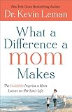 What a Difference a Mom Makes: The Indelible Imprint a Mom Leaves on Her Sons Life