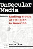 Unsecular Media: MAKING NEWS OF RELIGION IN AMERICA (Public Express Religion America)