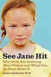 See Jane Hit: Why Girls Are Growing More Violent and What We Can Do About It