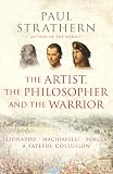 The Artist, the Philosopher, and the Warrior: Leonardo, Machiavelli, and Borgia: A Fateful Collusion