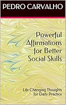 Powerful Affirmations for Better Social Skills: Life Changing Thoughts for Daily Practice (Powerful Affirmations Series) Powerful Affirmations for Better Social Skills: Life Changing Thoughts for Daily Practice (Powerful Affirmations Series)