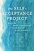 The Self-Acceptance Project: How to Be Kind and Compassionate Toward Yourself in Any Situation