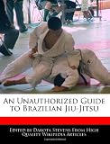 An Unauthorized Guide to Brazilian Jiu-Jitsu