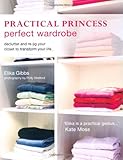 Practical princess perfect wardrobe : declutter and re-jig your closet to transform your life