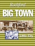 Rockford: Big Town, Little City. A History of Rockford