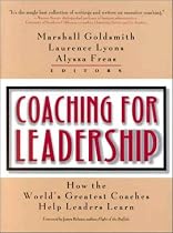 Coaching for Leadership: How the World's Greatest Coaches Help Leaders Learn