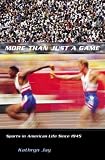 More Than Just a Game: Sports in American Life Since 1945 (Columbia Histories of Modern American Life)