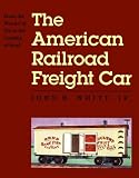 The American Railroad Freight Car: From the Wood-Car Era to the Coming of Steel