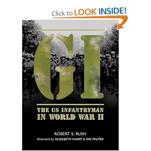 GI: The US Infantryman in World War II Elizabeth Sharp, Robert Rush, Robert S. Rush