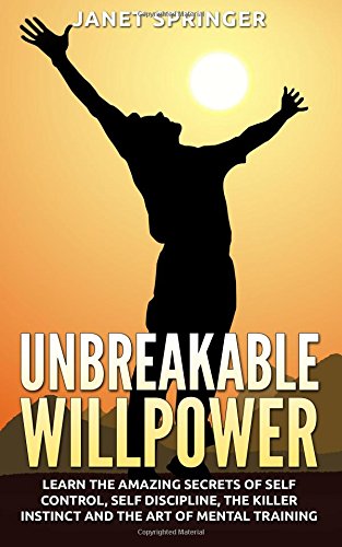unbreakable willpower learn the amazing secrets of self control self discipline the killer instinct and the