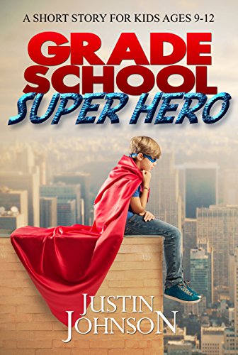 Books for Kids: Grade School Super Hero: Kids Books, Children's Books, Free Stories, Kids Fantasy Books, Kids Mystery Books, Series Books For Kids Ages 4-6 6-8, 9-12 (Justin Johnson Short Stories)