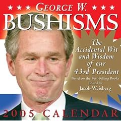 George W Bushisms: The Accidental Wit and Wisdom of our 43rd President 2005 Day-to-Day Calendar