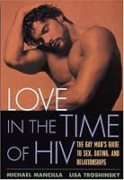 Love in the Time of HIV: The Gay Man's Guide to Sex, Dating, and Relationships
