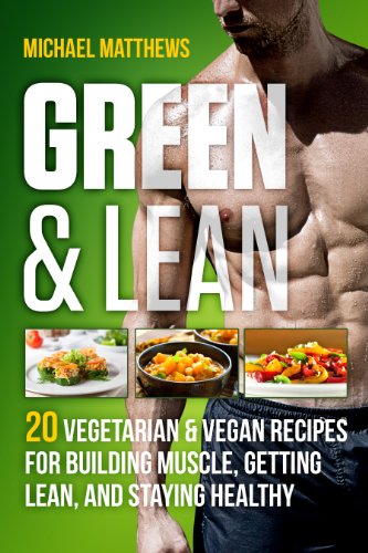 Green & Lean: 20 Vegetarian and Vegan Recipes for Construction Muscle, Getting Lean, and Staying Healthy