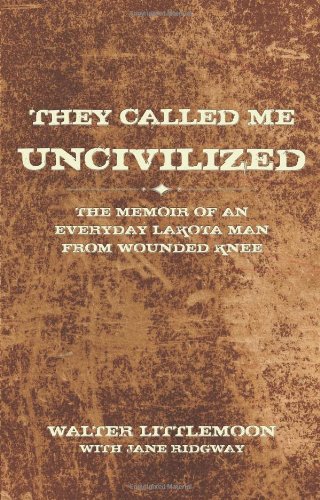They Called Me Uncivilized: The Memoir of an Everyday Lakota Man from Wounded Knee
