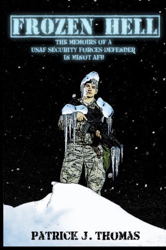 Frozen Hell: The Memoirs of a USAF Security Forces Defender in Minot AFB by Patrick J Thomas (2015-06-02)