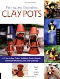 Painting and Decorating Clay Pots: 117 Step-by-Step Projects for Making People, Animals, and Fantasy Characters on Terra-Cotta Pots