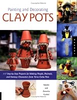 Painting and Decorating Clay Pots: 117 Step-by-Step Projects for Making People, Animals, and Fantasy Characters on Terra-Cotta Pots