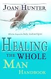 Healing the Whole Man Handbook: Effective Prayers for the Body, Soul, And Spirit