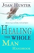 Healing the Whole Man Handbook: Effective Prayers for the Body, Soul, And Spirit