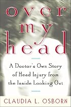 Over My Head: A Doctor's Own Story of Head Injury from the Inside Looking Out