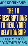 Our Love Is Too Good to Feel So Bad: The 10 Prescriptions to Heal Your Relationship