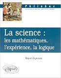 La science : les mathématiques, l expérience, la logique