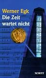 Die Zeit wartet nicht: K&uuml;nstlerisches, Zeitgeschichtliches, Privates aus meinem Leben - Werner Egk