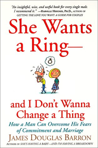 She Wants a Ring--and I Dont Wanna Change a Thing: How a Man Can Overcome His Fears of Commitment and Marriage