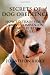 Secrets of Dog Obedience: How to Train Your Canine Companion to be the Best Dog Ever