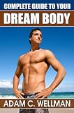 Complete Guide to Your Dream Body: Mens Health and Fitness 101, Body building Myths, Pro Workout Secrets, The Secret to Great Abs And The Best Diet For Body Building