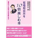 結婚相談所を10倍楽しむ本 ―運命の人と出会う方法を教えます―
