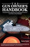 The Gun Owners Handbook: A Complete Guide to Maintaining and Repairing Your Firearms--in the Field or at Your Workbench