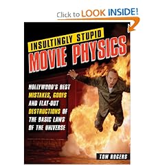 Insultingly Stupid Movie Physics: Hollywood's Best Mistakes, Goofs and Flat-Out Destructions of the Basic Laws of the Universe