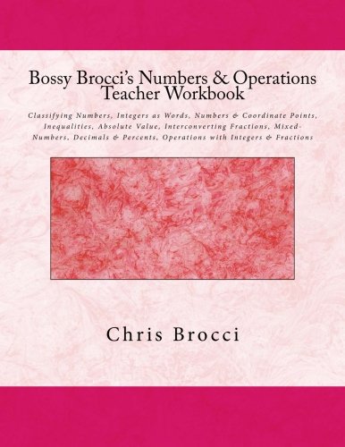 Bossy Brocci's Numbers & Operations Teacher Workbook: Classifying Numbers, Integers as Words, Numbers & Coordinate Points, Inequalities, Absolute ... Operations with Integers & Fractions
