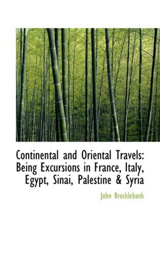 Continental and Oriental Travels: Being Excursions in France, Italy, Egypt, Sinai, Palestine & Syria by Brocklebank, John published by BiblioLife (2009) [Hardcover]