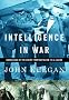 Intelligence in War: Knowledge of the Enemy from Napoleon to Al-Qaeda Intelligence in War: Knowledge of the Enemy from Napoleon to Al-Qaeda