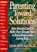 Parenting Toward Solutions: How Parents Can Use Skills They Already Have to Raise Responsible, Loving Kids