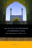 The politics of knowledge in premodern Islam : negotiating ideology and religious inquiry