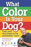What Color Is Your Dog?: Train Your Dog Based on His Personality