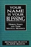Your Name Is Your Blessing: Hebrew Names and Their Mystical Meanings Elaine Blech