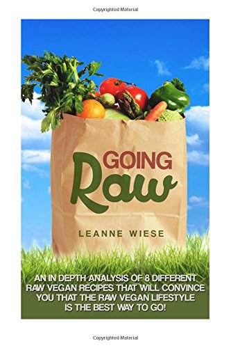going raw an in depth analysis of 8 different raw vegan recipes that will convince you that the raw vegan lifestyle