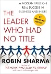 The Leader Who Had No Title: A Modern Fable on Real Success in Business and in